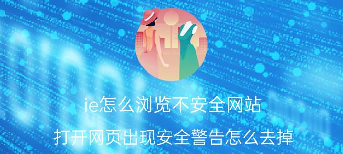 ie怎么浏览不安全网站 打开网页出现安全警告怎么去掉？